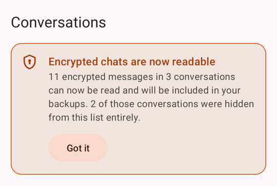 A card at the top of the Conversations list: Encrypted chats are now readable. 11 encrypted messages in 3 conversations can now be read and will be included in your backups. 2 of those conversations were hidden from this list entirely.